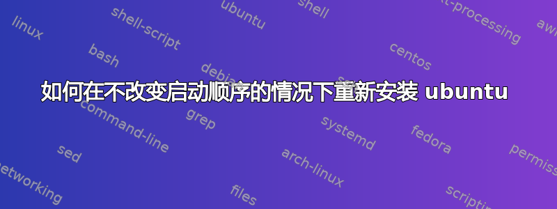 如何在不改变启动顺序的情况下重新安装 ubuntu