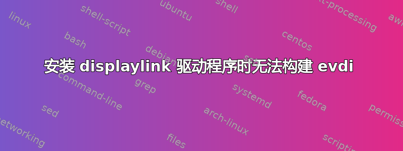 安装 displaylink 驱动程序时无法构建 evdi