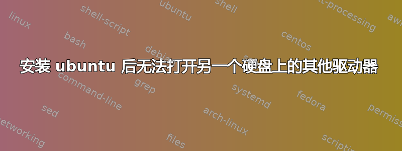 安装 ubuntu 后无法打开另一个硬盘上的其他驱动器