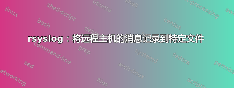 rsyslog：将远程主机的消息记录到特定文件