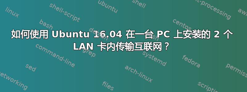 如何使用 Ubuntu 16.04 在一台 PC 上安装的 2 个 LAN 卡内传输互联网？