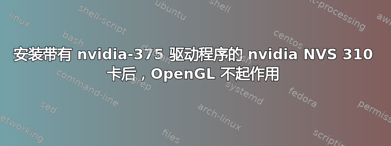 安装带有 nvidia-375 驱动程序的 nvidia NVS 310 卡后，OpenGL 不起作用