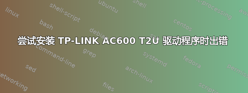 尝试安装 TP-LINK AC600 T2U 驱动程序时出错