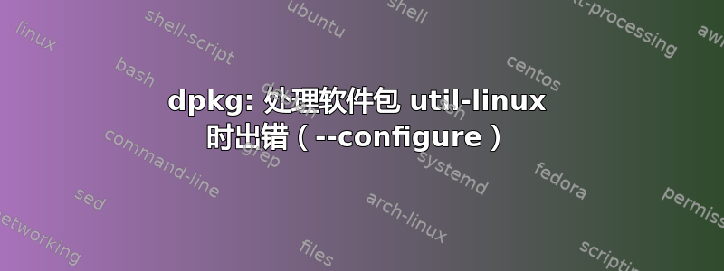 dpkg: 处理软件包 util-linux 时出错（--configure）