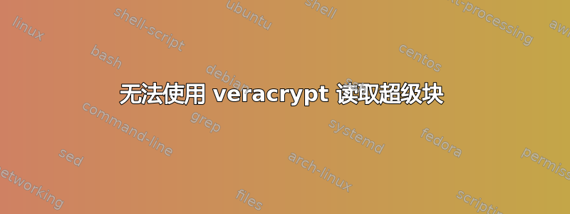 无法使用 veracrypt 读取超级块