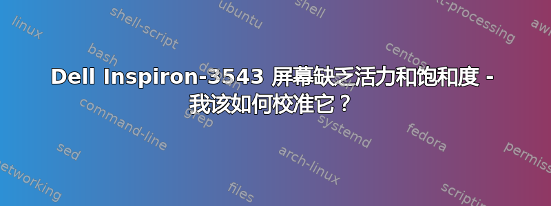 Dell Inspiron-3543 屏幕缺乏活力和饱和度 - 我该如何校准它？