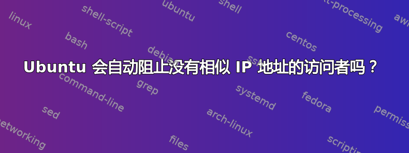 Ubuntu 会自动阻止没有相似 IP 地址的访问者吗？