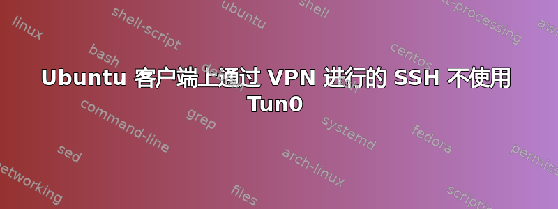 Ubuntu 客户端上通过 VPN 进行的 SSH 不使用 Tun0