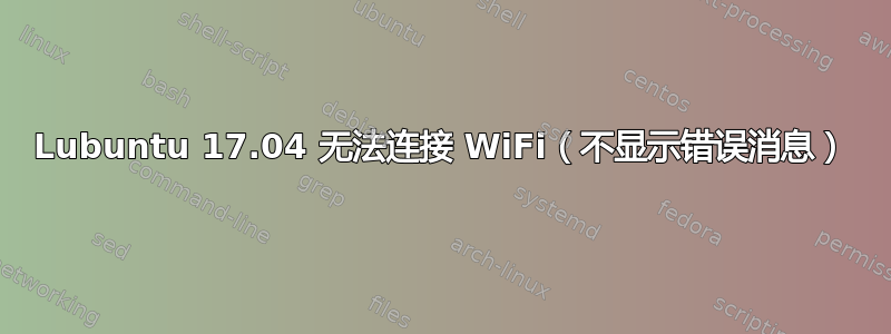 Lubuntu 17.04 无法连接 WiFi（不显示错误消息）