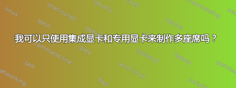 我可以只使用集成显卡和专用显卡来制作多座席吗？