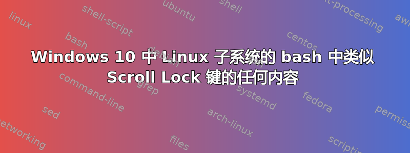 Windows 10 中 Linux 子系统的 bash 中类似 Scroll Lock 键的任何内容