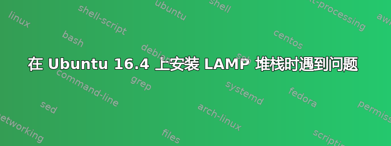 在 Ubuntu 16.4 上安装 LAMP 堆栈时遇到问题