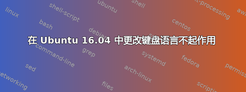 在 Ubuntu 16.04 中更改键盘语言不起作用