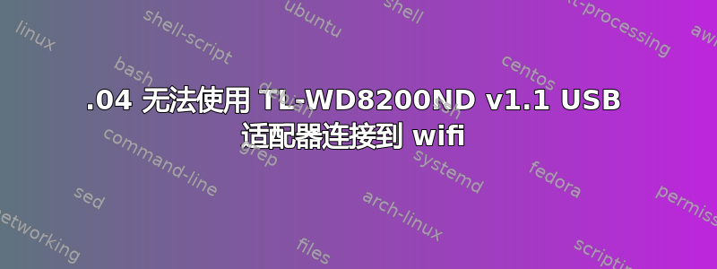 17.04 无法使用 TL-WD8200ND v1.1 USB 适配器连接到 wifi