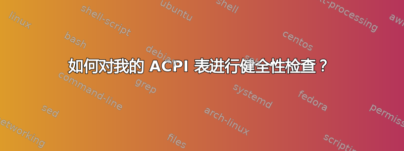 如何对我的 ACPI 表进行健全性检查？