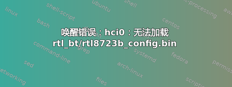 唤醒错误：hci0：无法加载 rtl_bt/rtl8723b_config.bin