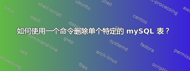 如何使用一个命令删除单个特定的 mySQL 表？