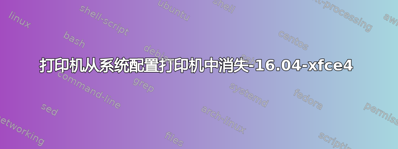 打印机从系统配置打印机中消失-16.04-xfce4