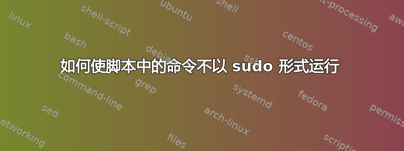 如何使脚本中的命令不以 sudo 形式运行