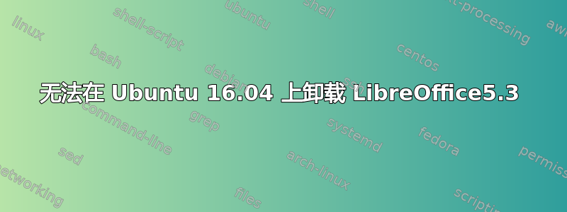 无法在 Ubuntu 16.04 上卸载 LibreOffice5.3