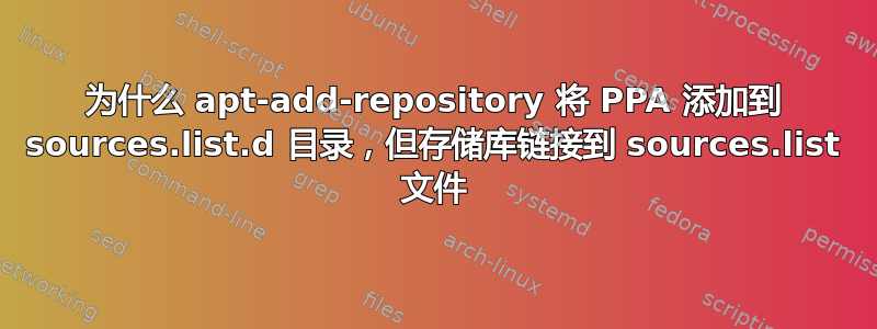 为什么 apt-add-repository 将 PPA 添加到 sources.list.d 目录，但存储库链接到 sources.list 文件