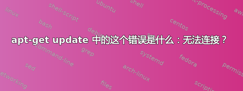 apt-get update 中的这个错误是什么：无法连接？