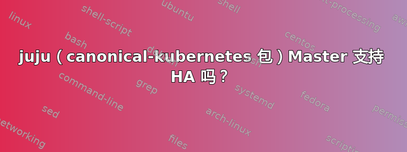 juju（canonical-kubernetes 包）Master 支持 HA 吗？