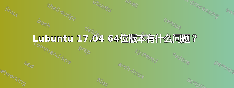 Lubuntu 17.04 64位版本有什么问题？