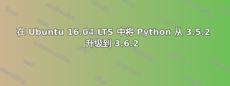 在 Ubuntu 16.04 LTS 中将 Python 从 3.5.2 升级到 3.6.2 