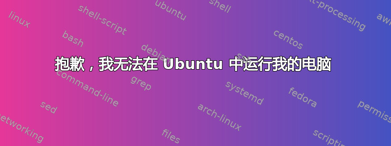 抱歉，我无法在 Ubuntu 中运行我的电脑