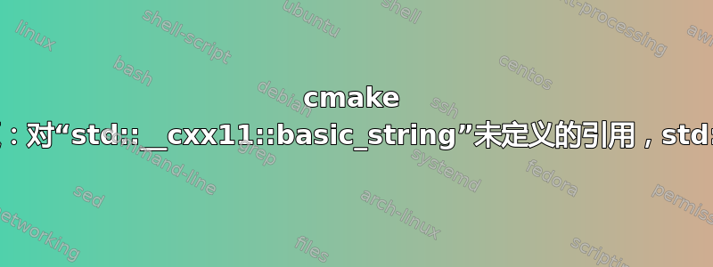 cmake 构建问题：对“std::__cxx11::basic_string”未定义的引用，std::分配器