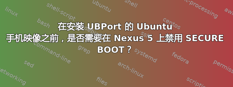 在安装 UBPort 的 Ubuntu 手机映像之前，是否需要在 Nexus 5 上禁用 SECURE BOOT？