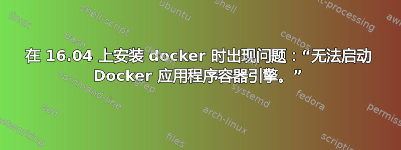 在 16.04 上安装 docker 时出现问题：“无法启动 Docker 应用程序容器引擎。”