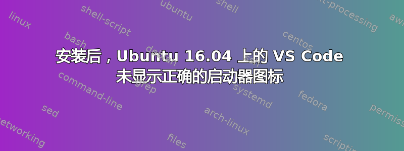 安装后，Ubuntu 16.04 上的 VS Code 未显示正确的启动器图标