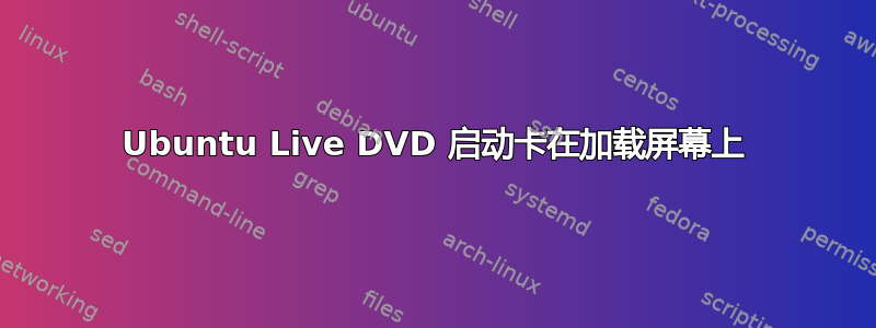 Ubuntu Live DVD 启动卡在加载屏幕上