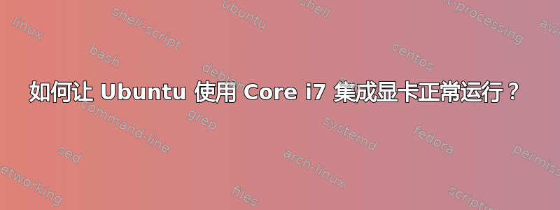 如何让 Ubuntu 使用 Core i7 集成显卡正常运行？