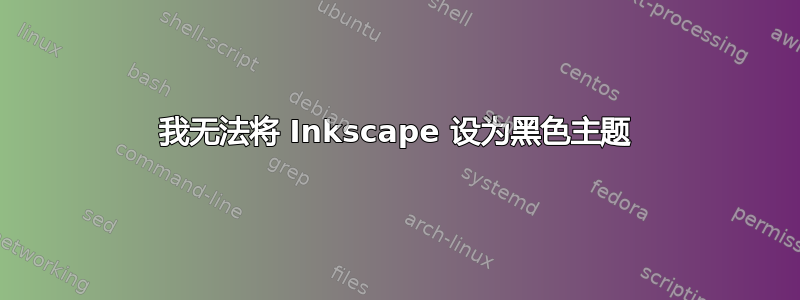 我无法将 Inkscape 设为黑色主题