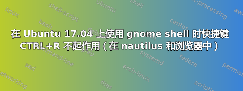 在 Ubuntu 17.04 上使用 gnome shell 时快捷键 CTRL+R 不起作用（在 nautilus 和浏览器中）