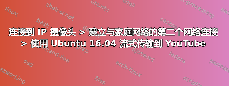 连接到 IP 摄像头 > 建立与家庭网络的第二个网络连接 > 使用 Ubuntu 16.04 流式传输到 YouTube