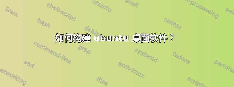 如何构建 ubuntu 桌面软件？