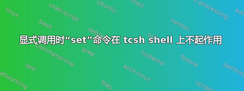 显式调用时“set”命令在 tcsh shell 上不起作用