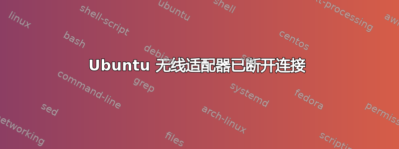 Ubuntu 无线适配器已断开连接