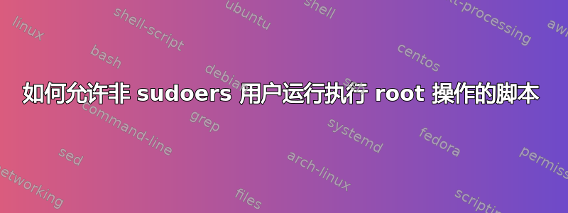 如何允许非 sudoers 用户运行执行 root 操作的脚本