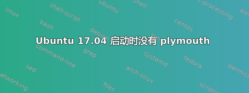 Ubuntu 17.04 启动时没有 plymouth