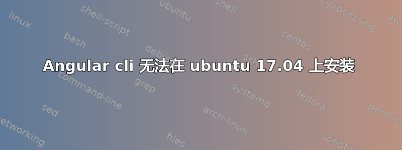 Angular cli 无法在 ubuntu 17.04 上安装