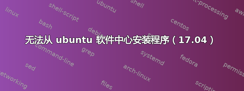 无法从 ubuntu 软件中心安装程序（17.04）