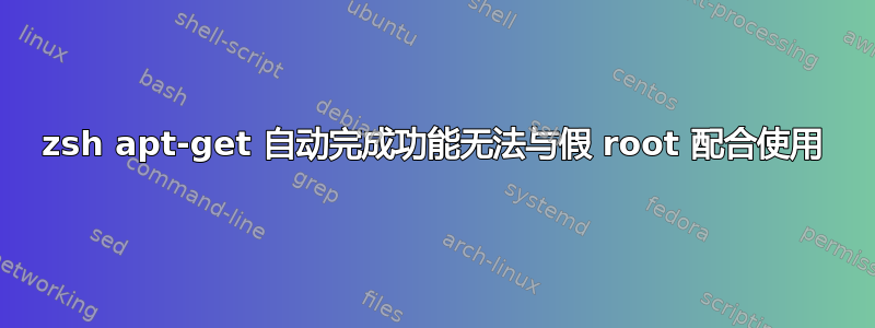 zsh apt-get 自动完成功能无法与假 root 配合使用