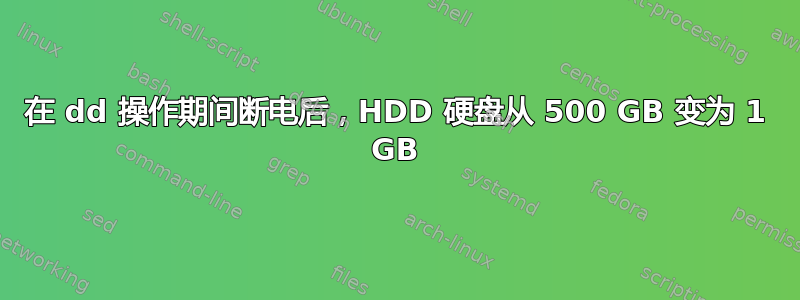 在 dd 操作期间断电后，HDD 硬盘从 500 GB 变为 1 GB