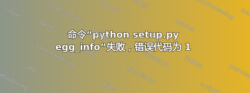 命令“python setup.py egg_info”失败，错误代码为 1