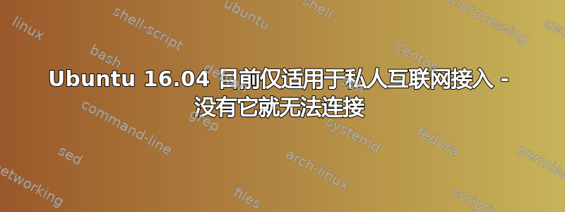 Ubuntu 16.04 目前仅适用于私人互联网接入 - 没有它就无法连接